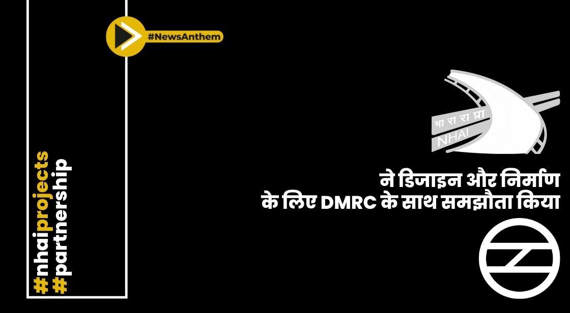 NHAI ने डिजाइन और निर्माण को मजबूत करने के लिए DMRC के साथ समझौता किया