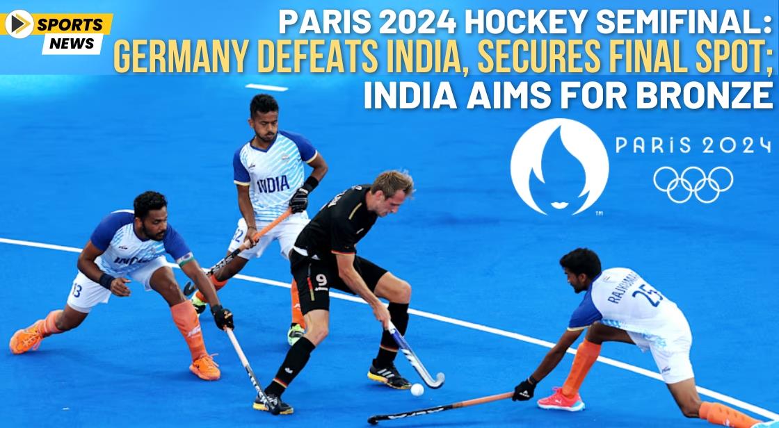 Paris 2024 Hockey Semifinal: Germany Defeats India, Secures Final Spot; India Aims for Bronze