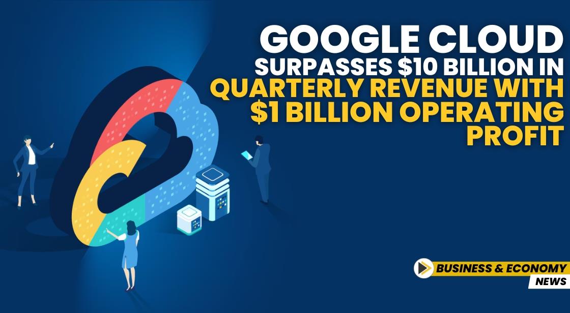 Google Cloud Surpasses $10 Billion in Quarterly Revenue with $1 Billion Operating Profit