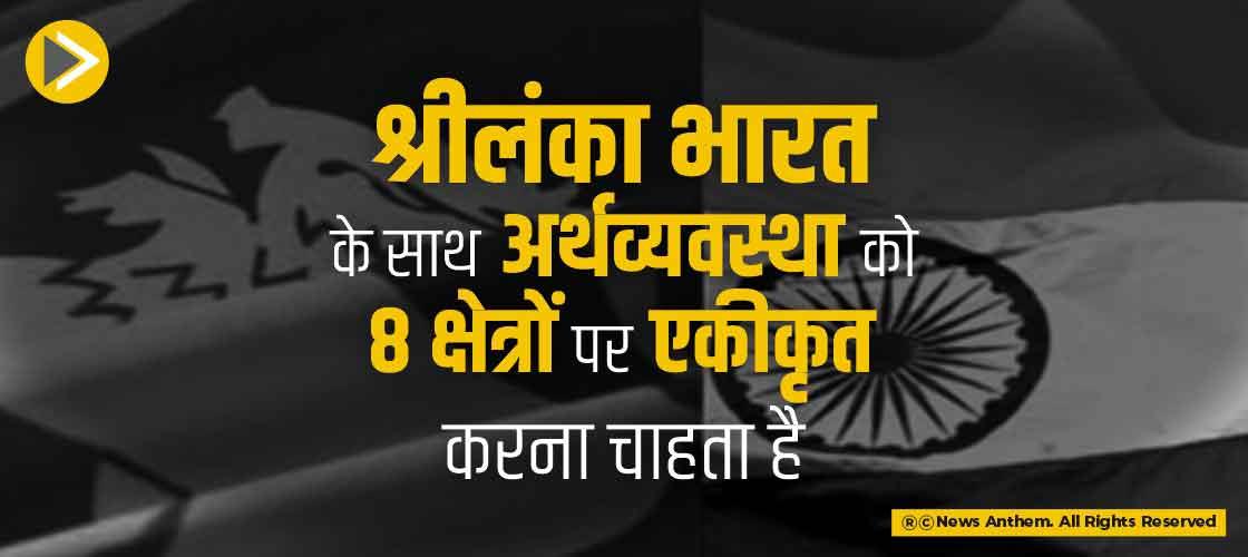 श्रीलंका भारत के साथ अर्थव्यवस्था को 8 क्षेत्रों पर एकीकृत करना चाहता है