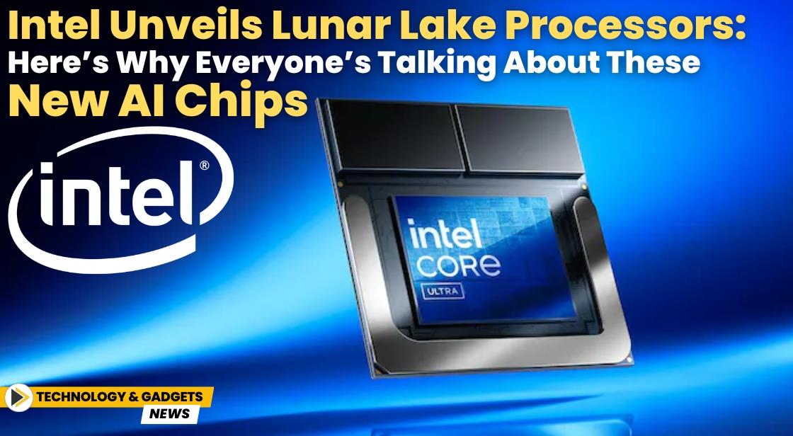 Intel Unveils Lunar Lake Processors: Here’s Why Everyone’s Talking About These New AI Chips
