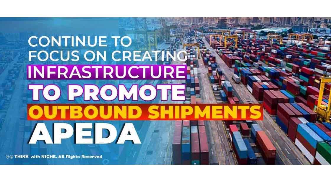 Continue to Focus on Creating Infrastructure to Promote Outbound Shipments: APEDA
