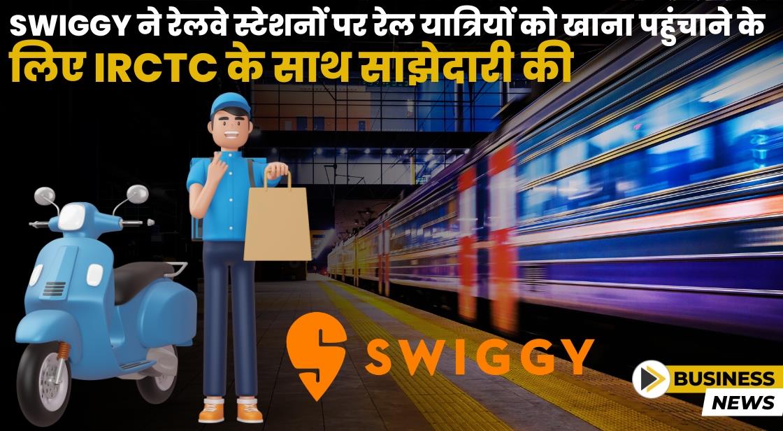 Swiggy ने रेल यात्रियों तक खाना पहुंचाने के लिए IRCTC के साथ साझेदारी की