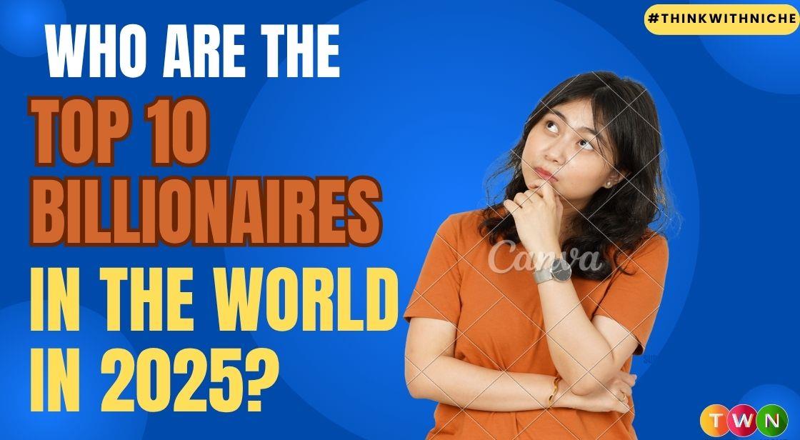 Who Are the Top 10 Billionaires in the World in 2025?