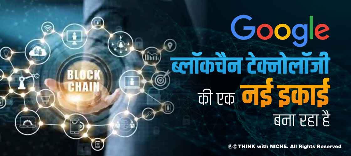 Google ब्लॉकचैन टेक्नोलॉजी की एक नई इकाई बना रहा है