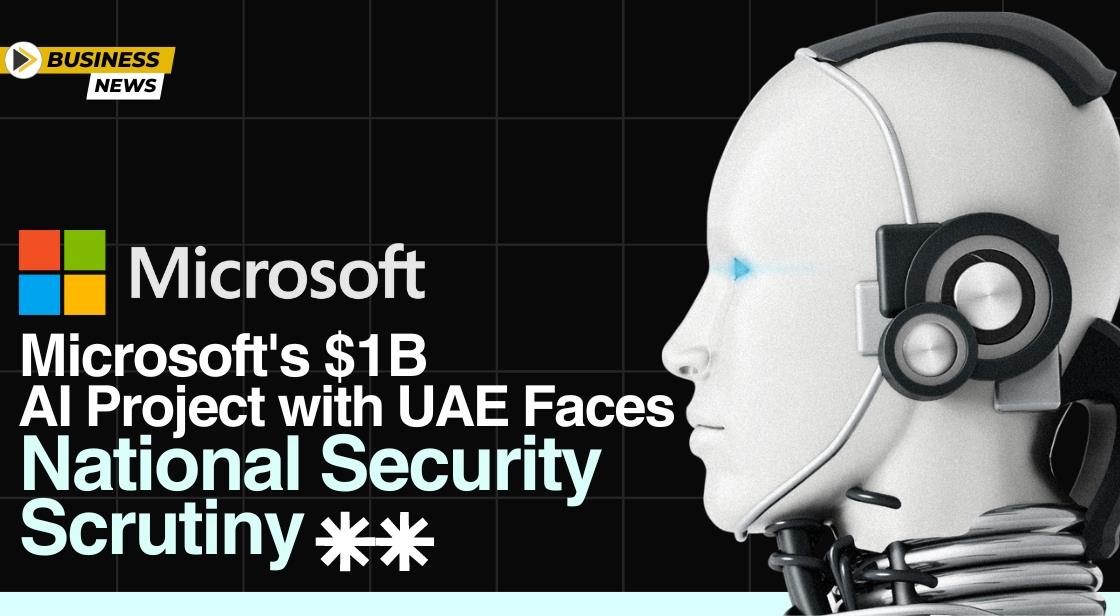 Microsoft's $1B AI Project with UAE Faces National Security Scrutiny