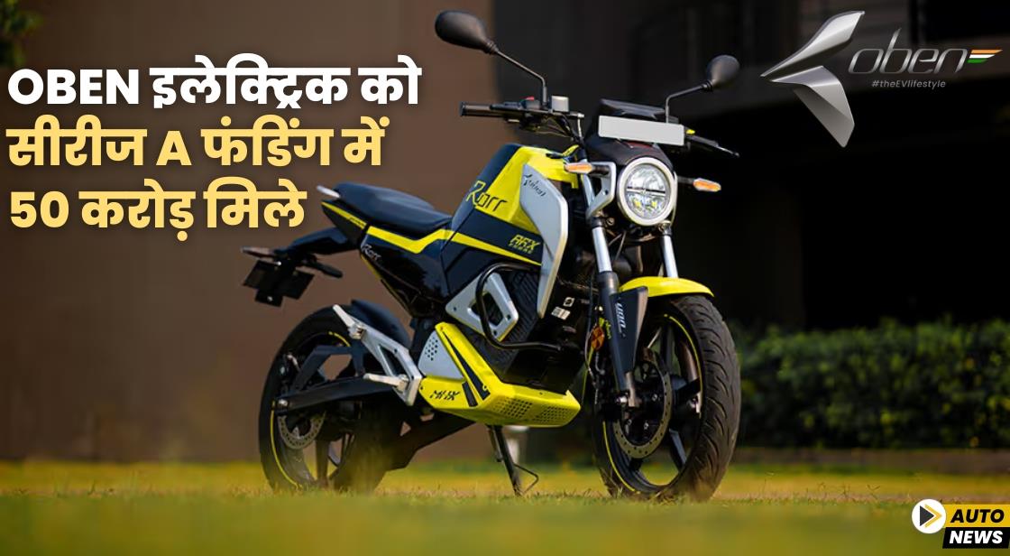 Oben इलेक्ट्रिक को सीरीज A फंडिंग में 50 करोड़ मिले