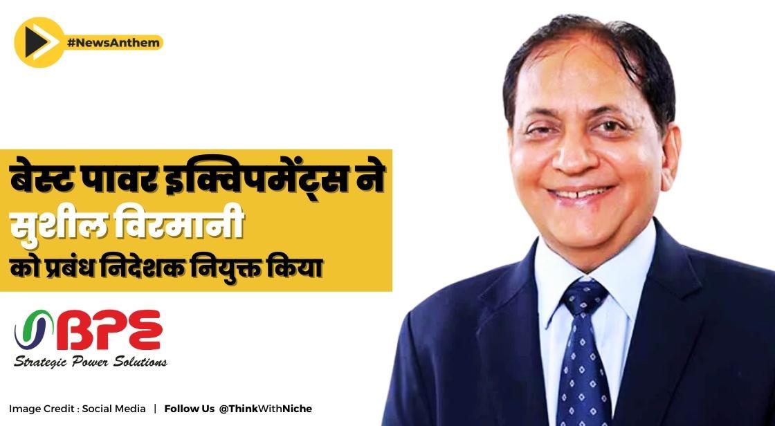 बेस्ट पावर इक्विपमेंट्स ने सुशील विरमानी को प्रबंध निदेशक नियुक्त किया