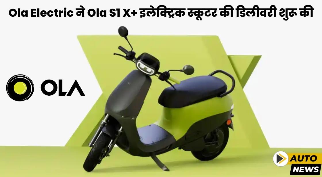 Ola Electric ने Ola S1 X+ इलेक्ट्रिक स्कूटर की डिलीवरी शुरू की