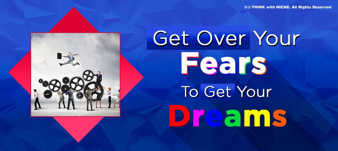 Get Over Your Fears To Get Your Dreams