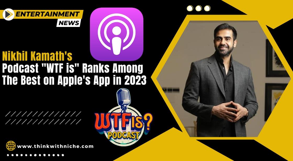 Zerodha Co-Founder Nikhil Kamath's Podcast "WTF is" Ranks Among the Best on Apple's App in 2023
