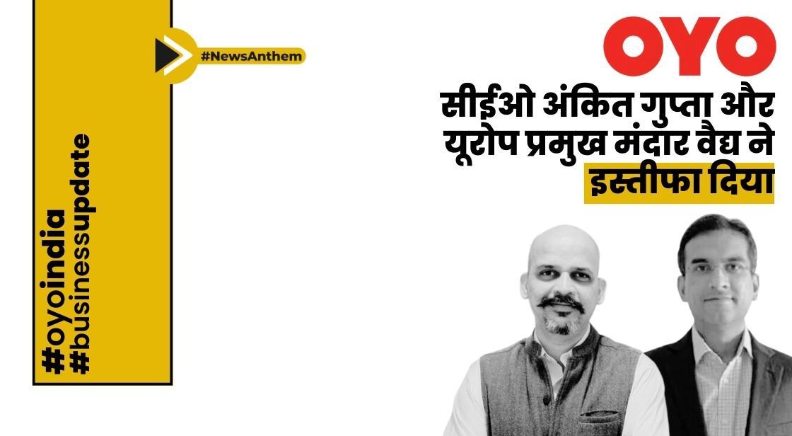 ओयो इंडिया के सीईओ अंकित गुप्ता, यूरोप प्रमुख मंदार वैद्य ने इस्तीफा दिया