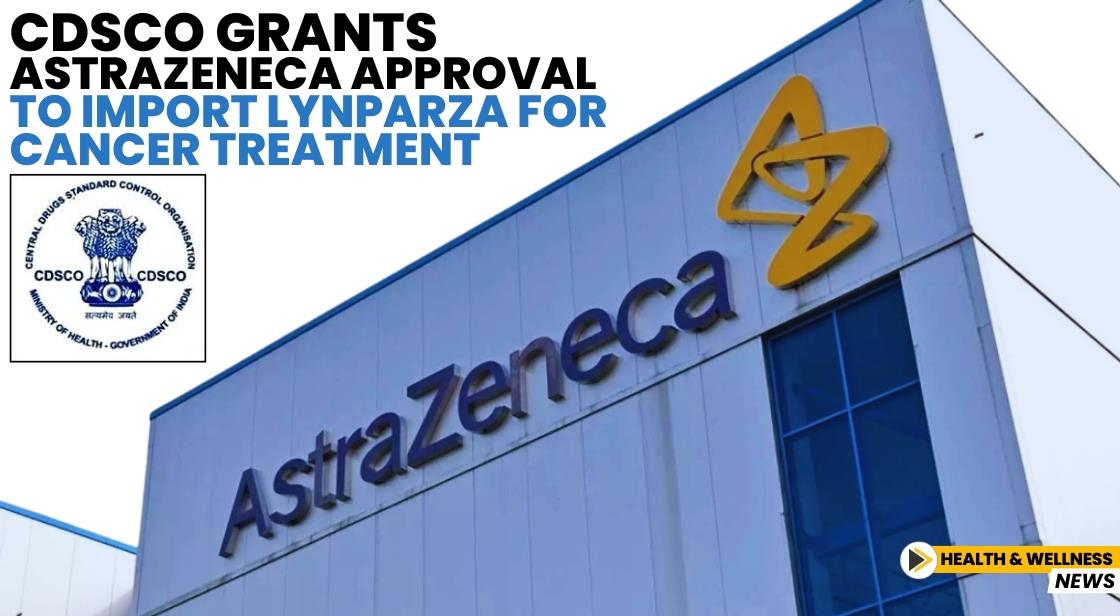 CDSCO Grants AstraZeneca Approval to Import Lynparza for Cancer Treatment