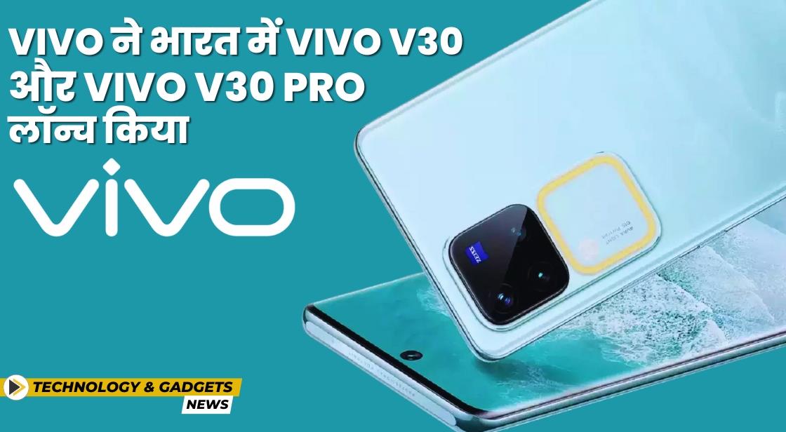 Vivo ने भारत में V30 और V30 Pro स्मार्टफोन लॉन्च किया