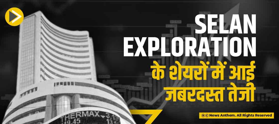 Selan Exploration के शेयरों में आई जबरदस्त तेजी