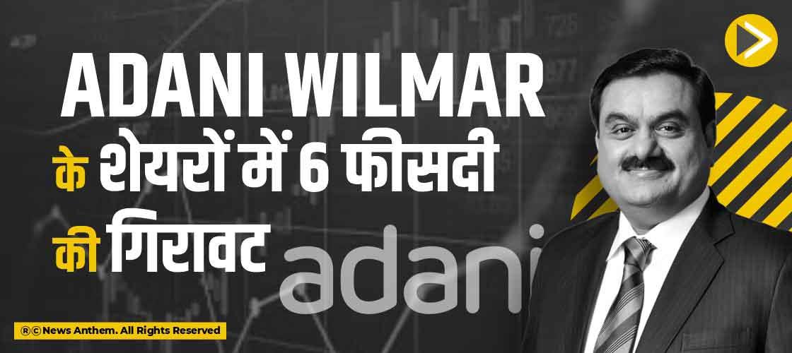 Adani Wilmar के शेयरों में 6 फीसदी की गिरावट