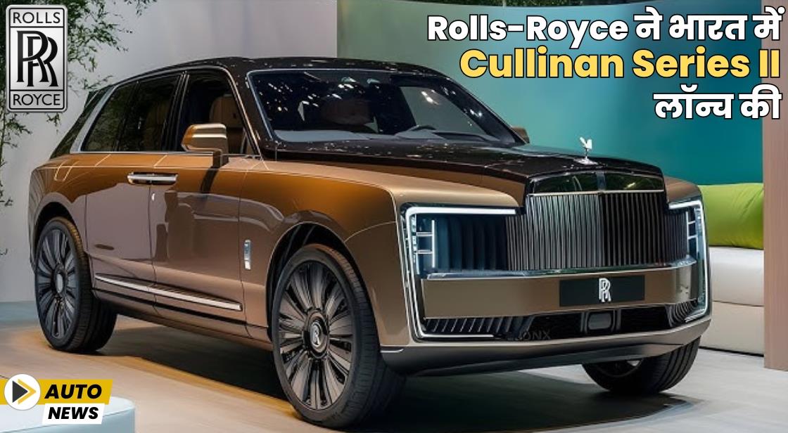 Rolls-Royce ने भारत में Cullinan Series II लॉन्च किया