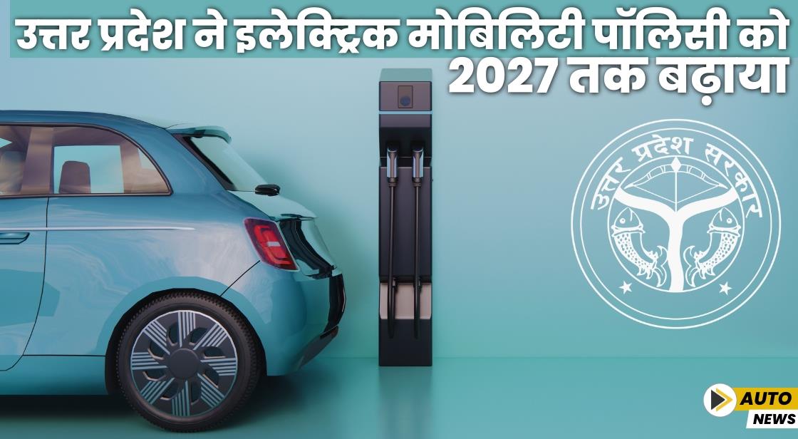 उत्तर प्रदेश ने इलेक्ट्रिक मोबिलिटी पॉलिसी को 2027 तक बढ़ाया