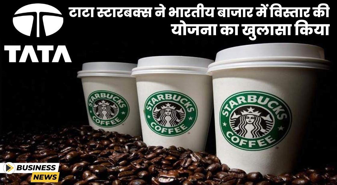 Tata Starbucks 2028 तक भारत में 1000 स्टोर्स तक अपनी उपस्थिति बढ़ाएगी