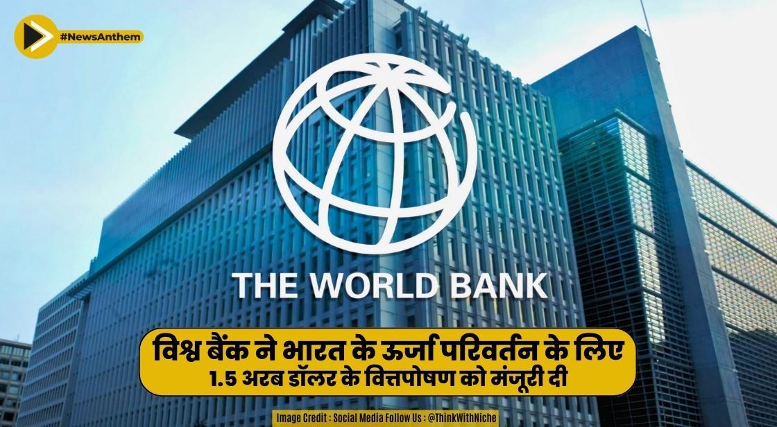 विश्व बैंक ने भारत के ऊर्जा परिवर्तन के लिए 1.5 अरब डॉलर के वित्तपोषण को मंजूरी दी