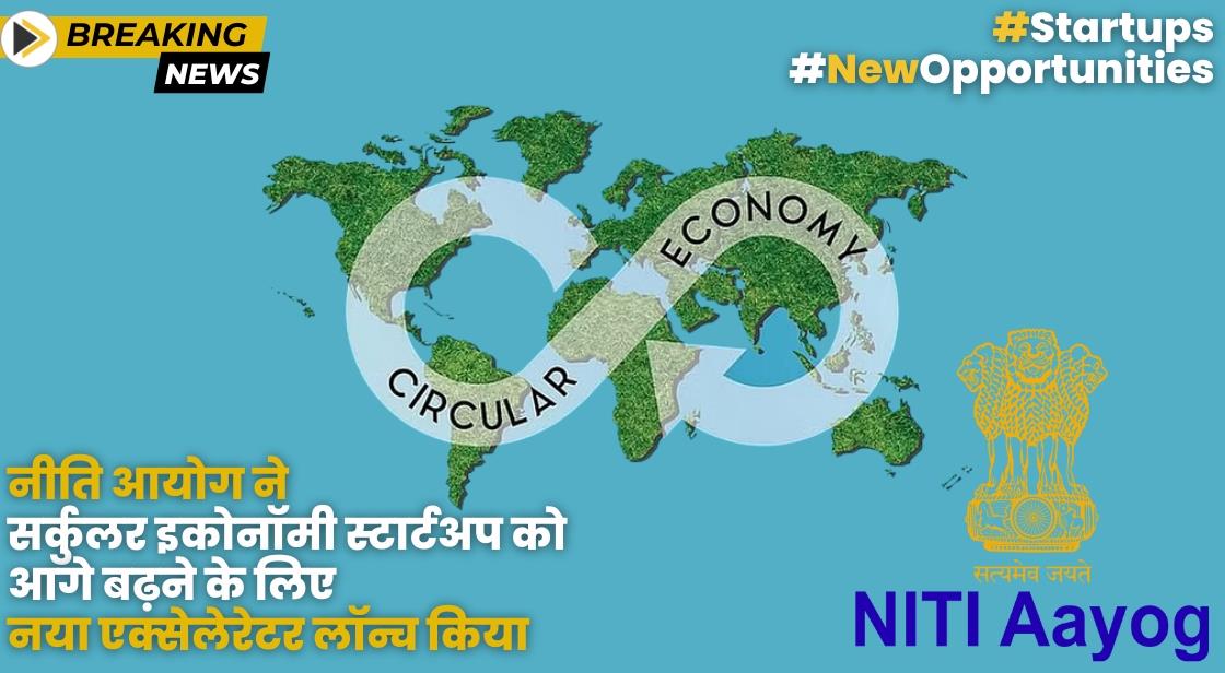 नीति आयोग ने सर्कुलर इकोनॉमी स्टार्टअप को आगे बढ़ने में मदद करने के लिए नया एक्सेलेरेटर लॉन्च किया