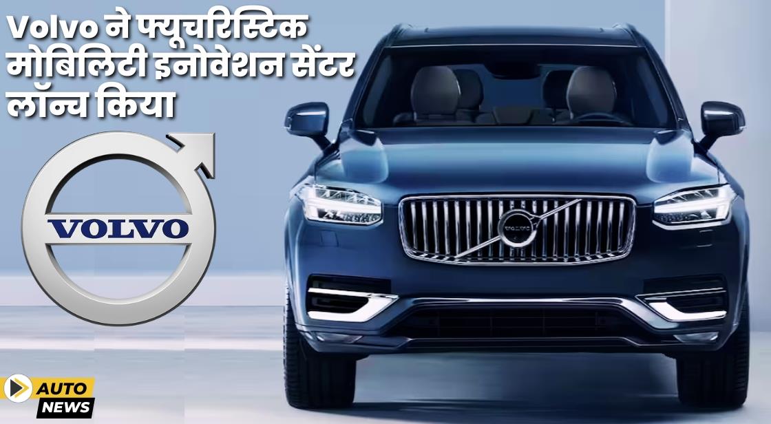 Volvo ने मोबिलिटी इनोवेशन सेंटर लॉन्च किया