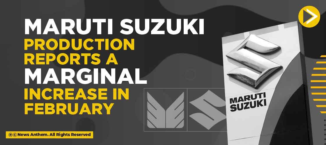 Maruti Suzuki production reports a marginal increase in February