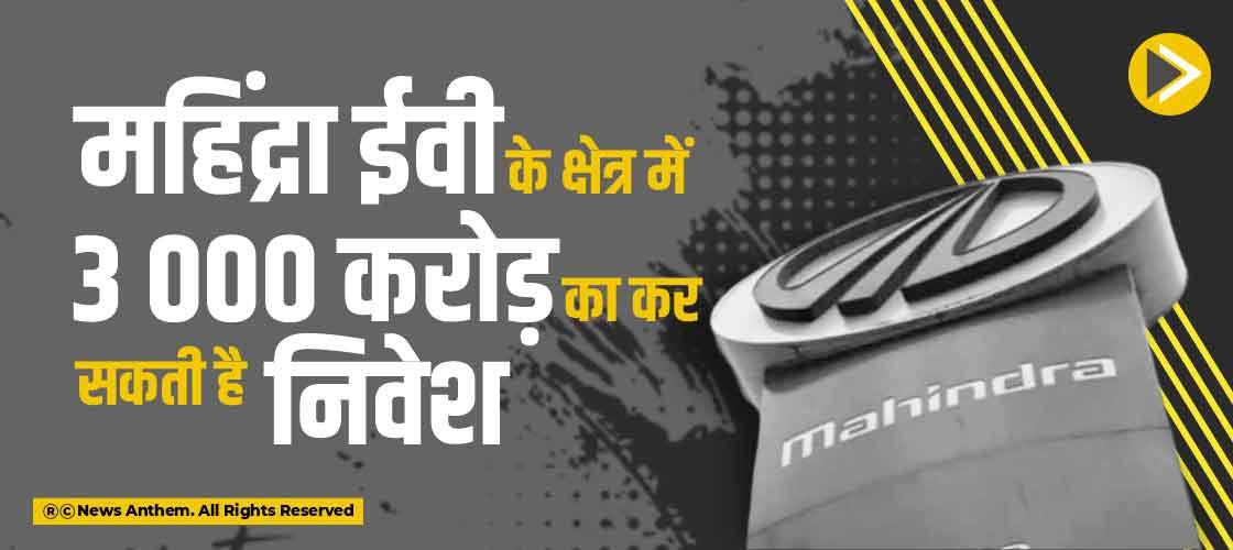 महिंद्रा ईवी के क्षेत्र में 3 000 करोड़ का कर सकती है निवेश