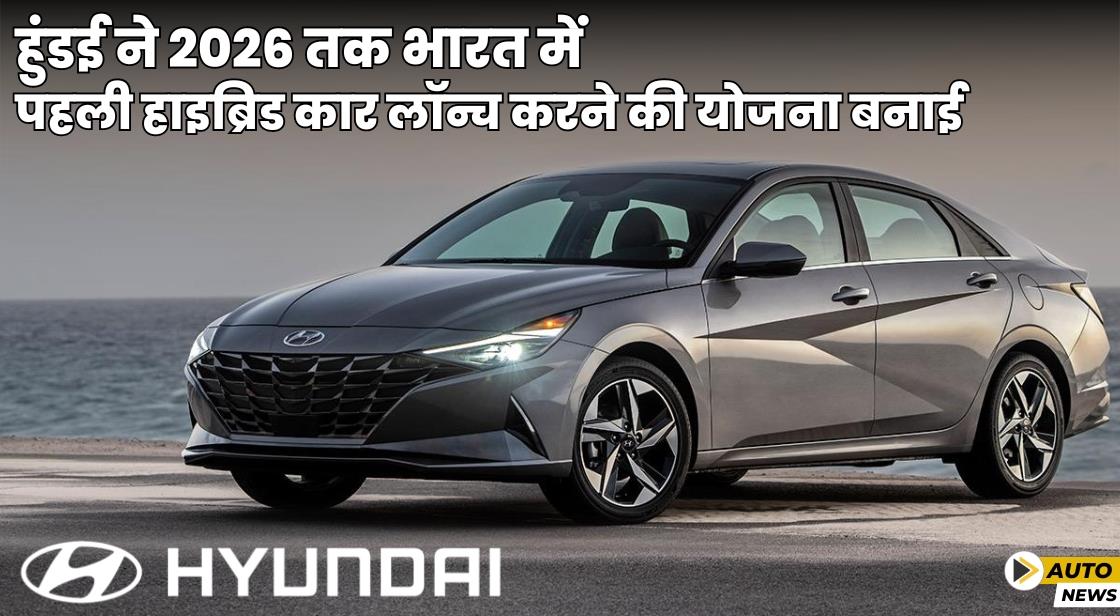 Hyundai ने भारत में पहली हाइब्रिड कार लॉन्च करने की योजना बनाई