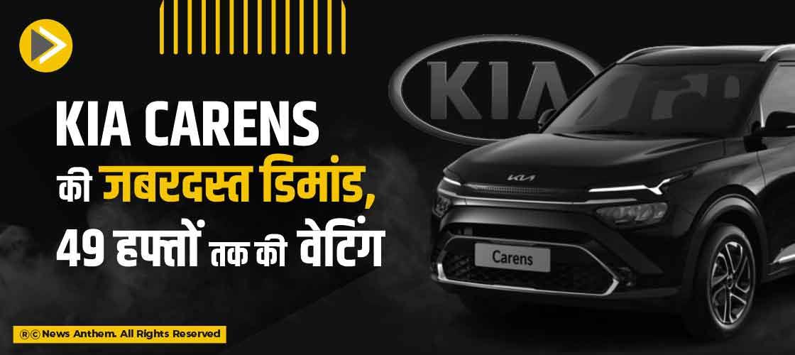 Kia Carens की जबरदस्त डिमांड, 49 हफ्तों तक की वेटिंग