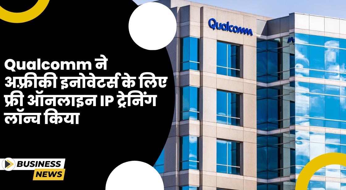 Qualcomm ने अफ़्रीकी इनोवेटर्स के लिए फ्री ऑनलाइन IP ट्रेनिंग लॉन्च किया