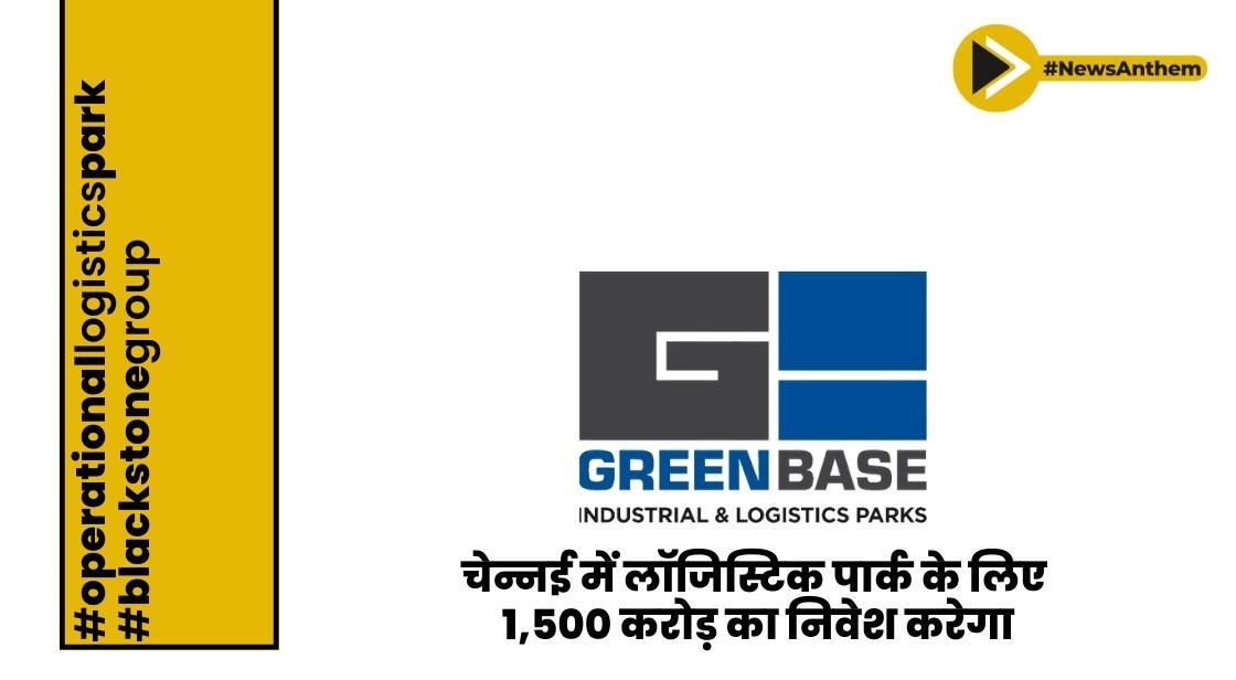 ग्रीनबेस इंडस्ट्रियल चेन्नई में लॉजिस्टिक पार्क के लिए 1,500 करोड़ का निवेश करेगा