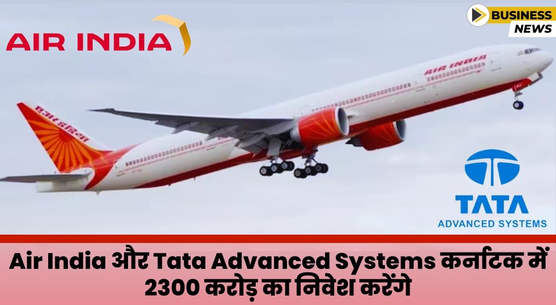Air India और Tata Advanced Systems कर्नाटक में 2300 करोड़ का निवेश करेंगे
