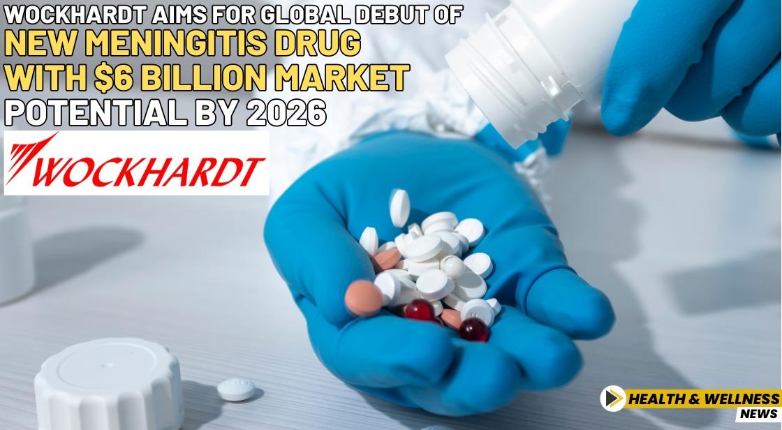 Wockhardt Aims for Global Debut of New Meningitis Drug with $6 Billion Market Potential by 2026