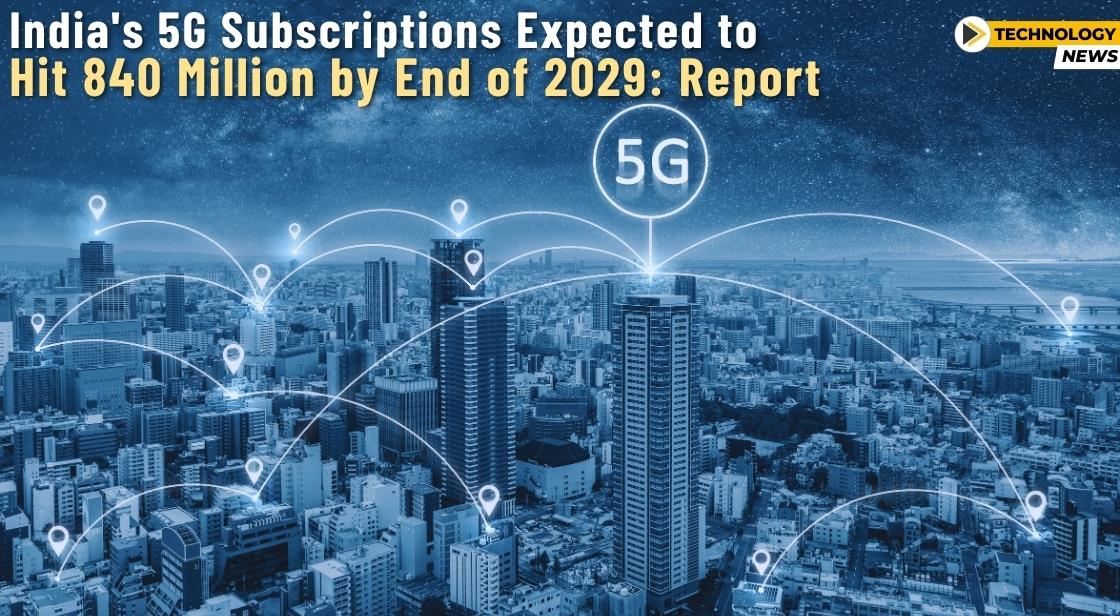 India's 5G Subscriptions Expected to Hit 840 Million by End of 2029: Report