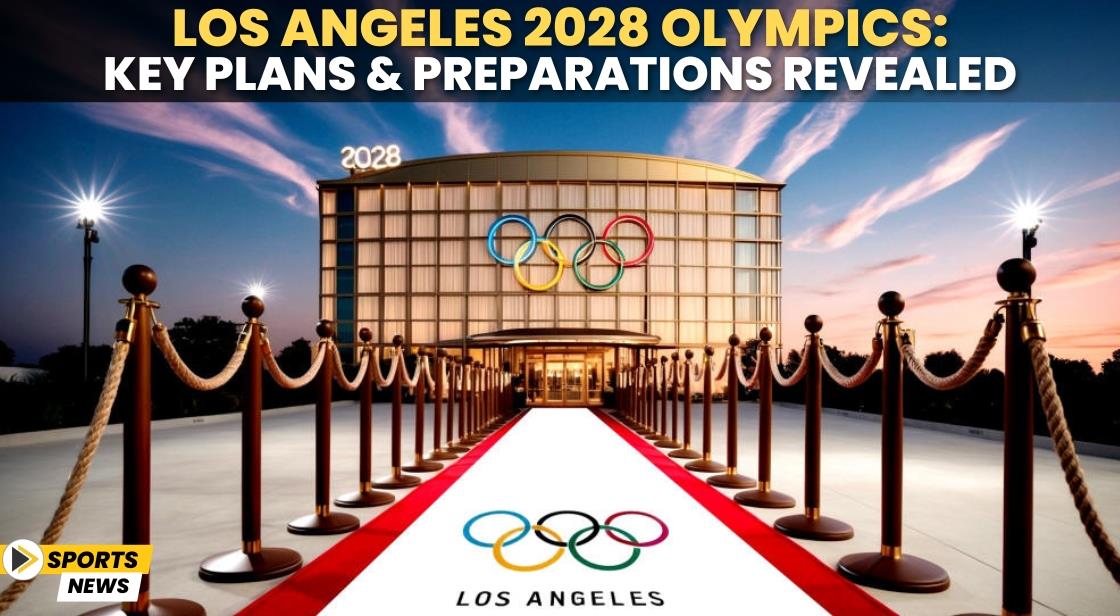 Los Angeles 2028 Olympics: Key Plans and Preparations Revealed