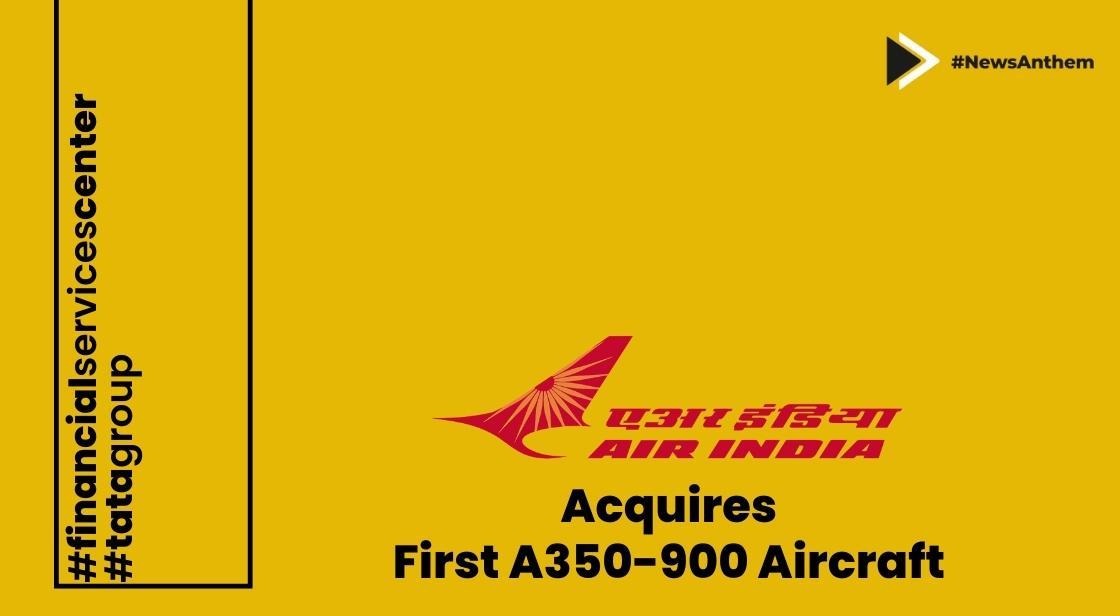 Air India Achieves Milestone with GIFT City: Acquires First A350 Aircraft through Finance Lease