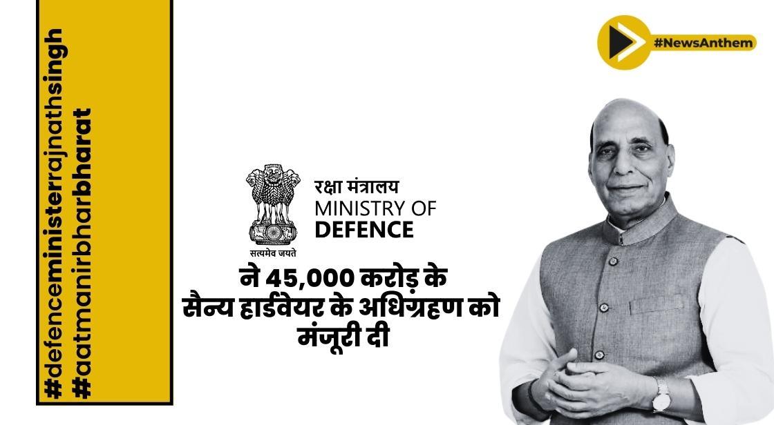 रक्षा मंत्रालय ने 45,000 करोड़ के सैन्य हार्डवेयर के अधिग्रहण को मंजूरी दी