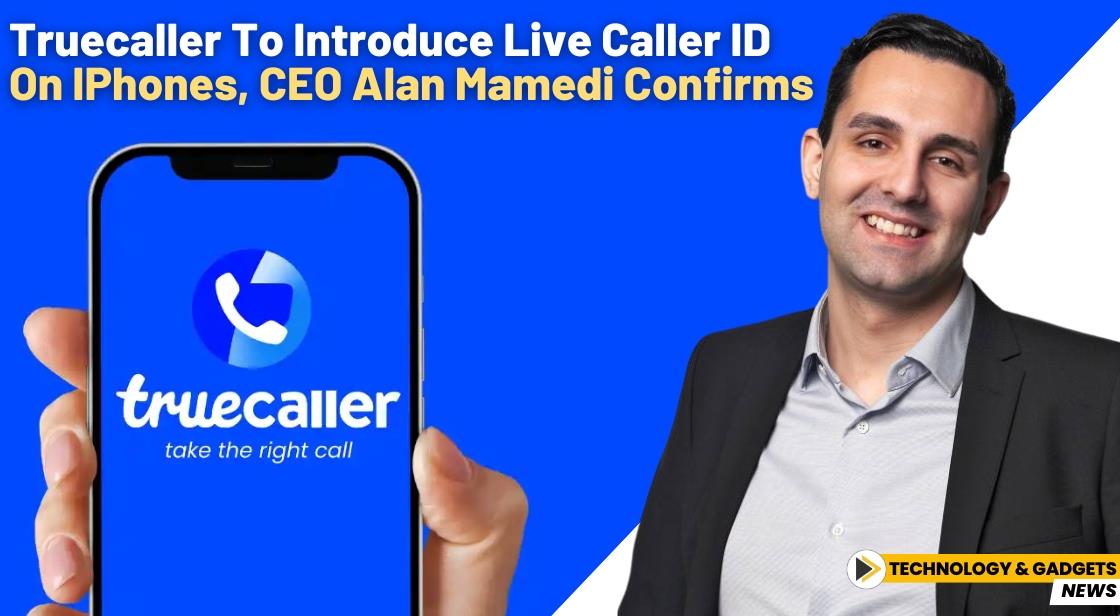 Truecaller to Introduce Live Caller ID on iPhones, CEO Alan Mamedi Confirms