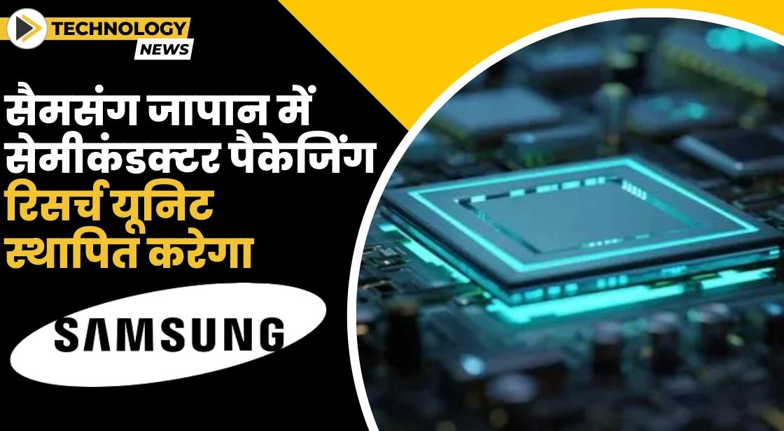 Samsung ने जापान में सेमीकंडक्टर पैकेजिंग रिसर्च यूनिट स्थापित करने की योजना बनाई