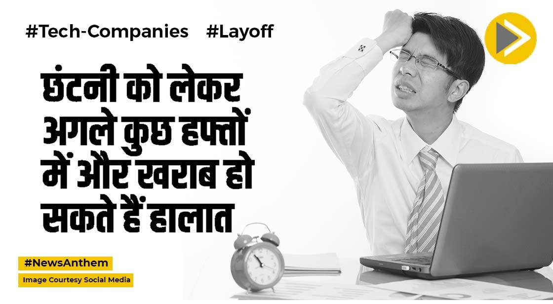 Layoff : छंटनी को लेकर अगले कुछ हफ्तों में और खराब हो सकते हैं हालात