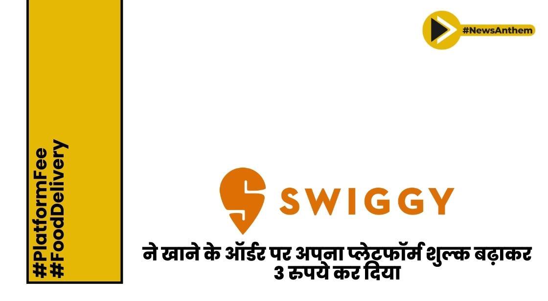 स्विगी ने खाने के ऑर्डर पर अपना प्लेटफॉर्म शुल्क बढ़ाकर 3 रुपये कर दिया