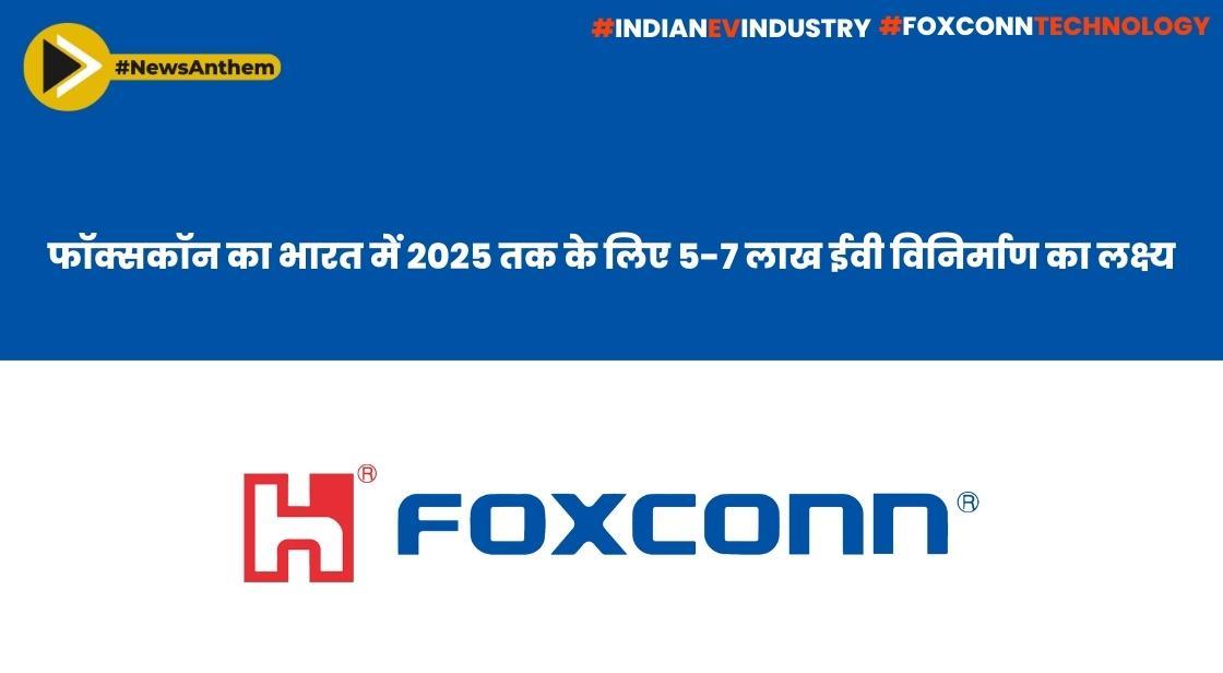 फॉक्सकॉन का भारत में 2025 तक के लिए 5-7 लाख ईवी विनिर्माण का लक्ष्य