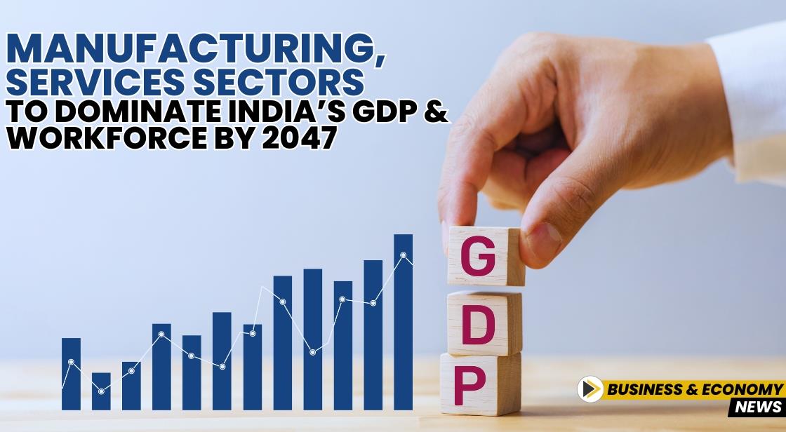 Manufacturing, Services Sectors to Dominate India’s GDP and Workforce by 2047