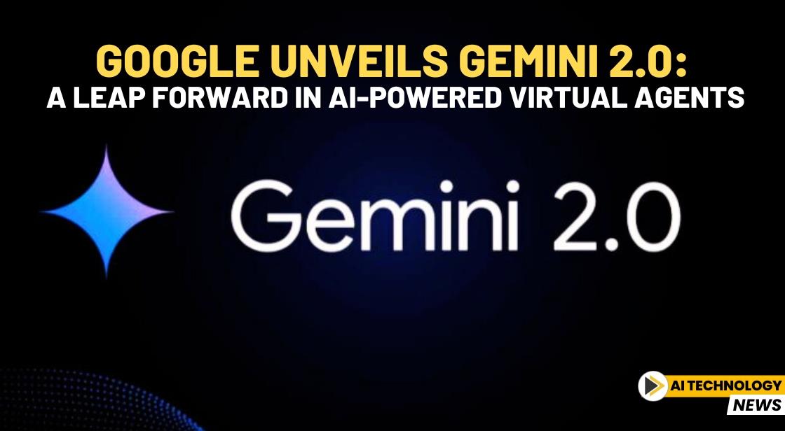 Google Unveils Gemini 2.0: A Leap Forward in AI-Powered Virtual Agents