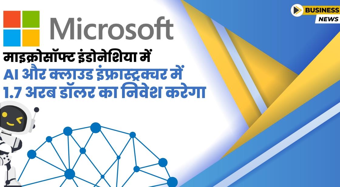 Microsoft ने AI और क्लाउड इंफ्रास्ट्रक्चर में 1.7 अरब डॉलर निवेश करने की योजना बनाई