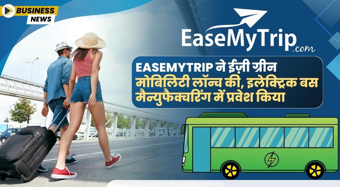 EaseMyTrip ने ईज़ी ग्रीन मोबिलिटी के साथ इलेक्ट्रिक बस मैन्युफैक्चरिंग में कदम रखा