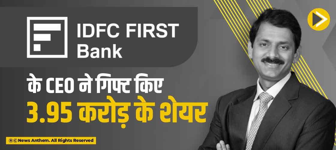 IDFC First Bank के CEO नेे गिफ्ट किए 3.95 करोड़ के शेयर