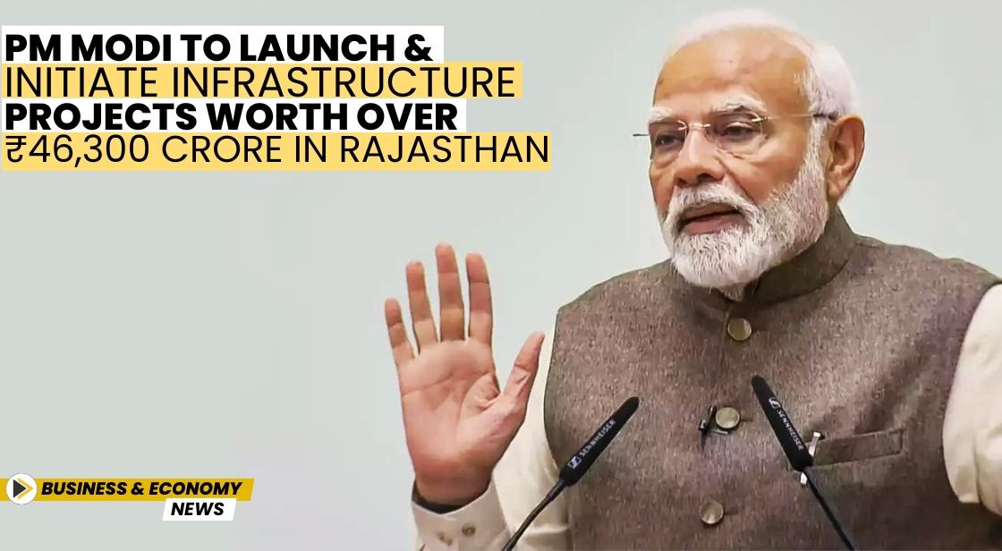 PM Modi to Launch and Initiate Infrastructure Projects Worth Over ₹46,300 Crore in Rajasthan