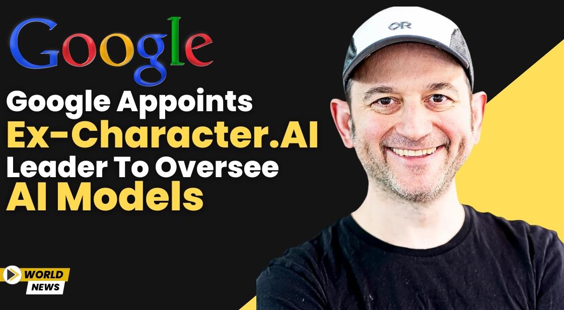 Google Appoints Ex-Character.AI Leader to Oversee AI Models
